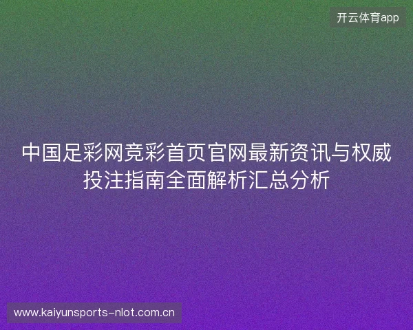 中国足彩网竞彩首页官网最新资讯与权威投注指南全面解析汇总分析